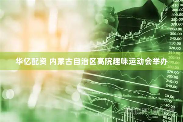 华亿配资 内蒙古自治区高院趣味运动会举办